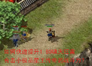 如何快速提升1.80啸天狂雷合击小极品星王传奇的战斗力? 如何快速提升1.80啸天狂雷合击小极品星王传奇的战斗力?