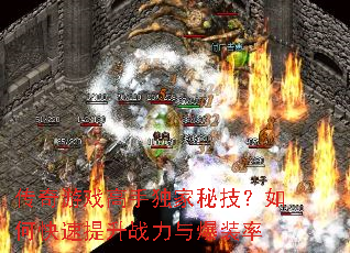 传奇游戏高手独家秘技?如何快速提升战力与爆装率 传奇游戏高手独家秘技?如何快速提升战力与爆装率