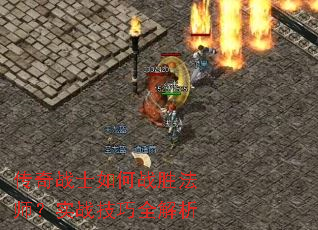 传奇战士如何战胜法师?实战技巧全解析 传奇战士如何战胜法师?实战技巧全解析