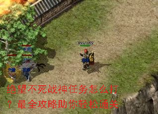 绝望不死战神任务怎么打?最全攻略助你轻松通关 绝望不死战神任务怎么打?最全攻略助你轻松通关