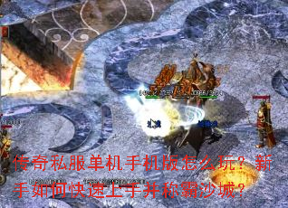 传奇私服单机手机版怎么玩?新手如何快速上手并称霸沙城? 传奇私服单机手机版怎么玩?新手如何快速上手并称霸沙城?