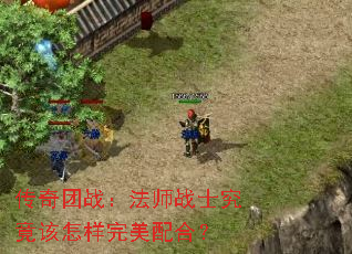 传奇团战:法师战士究竟该怎样完美配合? 传奇团战:法师战士究竟该怎样完美配合?