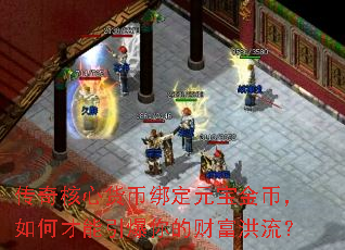 传奇核心货币绑定元宝金币,如何才能引爆你的财富洪流? 传奇核心货币绑定元宝金币,如何才能引爆你的财富洪流?