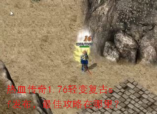 热血传奇1.76轻变复古sf发布,最佳攻略在哪里? 热血传奇1.76轻变复古sf发布,最佳攻略在哪里?