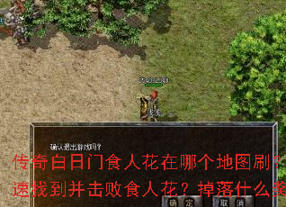 传奇白日门食人花在哪个地图刷?如何快速找到并击败食人花?掉落什么奖励? 传奇白日门食人花在哪个地图刷?如何快速找到并击败食人花?掉落什么奖励?