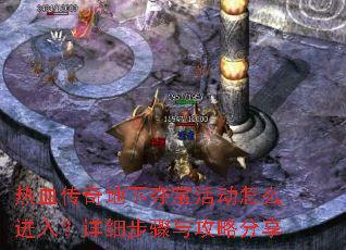 热血传奇地下夺宝活动怎么进入?详细步骤与攻略分享 热血传奇地下夺宝活动怎么进入?详细步骤与攻略分享