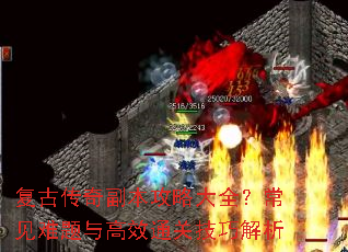 复古传奇副本攻略大全?常见难题与高效通关技巧解析 复古传奇副本攻略大全?常见难题与高效通关技巧解析