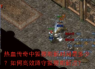 热血传奇中狐狸刷新时间是多少?如何高效蹲守狐狸刷新点? 热血传奇中狐狸刷新时间是多少?如何高效蹲守狐狸刷新点?