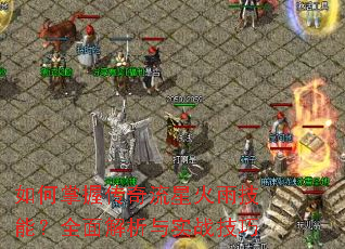 如何掌握传奇流星火雨技能?全面解析与实战技巧 如何掌握传奇流星火雨技能?全面解析与实战技巧