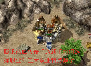 腾讯热血传奇手游新手如何选择职业?三大职业特点解析 腾讯热血传奇手游新手如何选择职业?三大职业特点解析