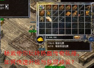 杨紫带你玩转热血传奇私服,如何快速升级与获取神装? 杨紫带你玩转热血传奇私服,如何快速升级与获取神装?
