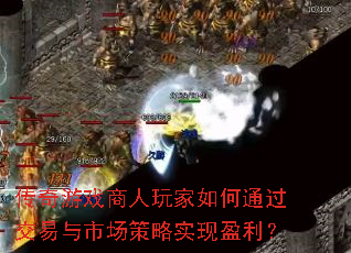 传奇游戏商人玩家如何通过交易与市场策略实现盈利? 传奇游戏商人玩家如何通过交易与市场策略实现盈利?