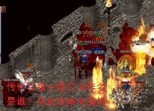 传奇私服主题歌词作者是谁?游戏攻略全解析 传奇私服主题歌词作者是谁?游戏攻略全解析