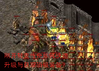 刚开轻变传奇如何快速升级与获取顶级装备? 刚开轻变传奇如何快速升级与获取顶级装备?