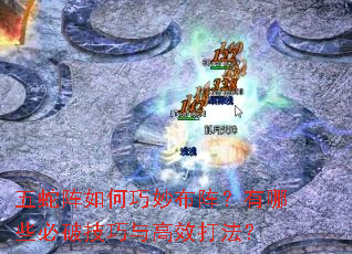 五蛇阵如何巧妙布阵?有哪些必破技巧与高效打法? 五蛇阵如何巧妙布阵?有哪些必破技巧与高效打法?