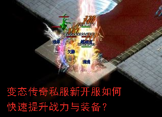 变态传奇私服新开服如何快速提升战力与装备? 变态传奇私服新开服如何快速提升战力与装备?