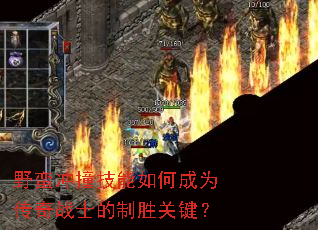 野蛮冲撞技能如何成为传奇战士的制胜关键? 野蛮冲撞技能如何成为传奇战士的制胜关键?