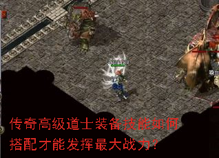 传奇高级道士装备技能如何搭配才能发挥最大战力? 传奇高级道士装备技能如何搭配才能发挥最大战力?