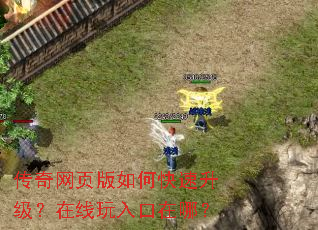 传奇网页版如何快速升级?在线玩入口在哪? 传奇网页版如何快速升级?在线玩入口在哪?