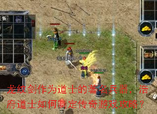 龙纹剑作为道士的著名兵器,浩府道士如何制定传奇游戏攻略? 龙纹剑作为道士的著名兵器,浩府道士如何制定传奇游戏攻略?