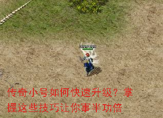 传奇小号如何快速升级?掌握这些技巧让你事半功倍 传奇小号如何快速升级?掌握这些技巧让你事半功倍
