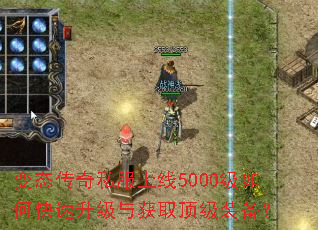 变态传奇私服上线5000级如何快速升级与获取顶级装备? 变态传奇私服上线5000级如何快速升级与获取顶级装备?