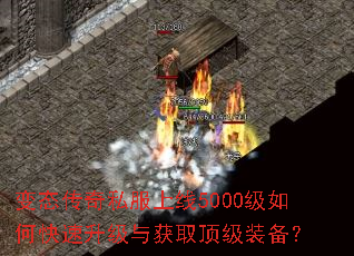 变态传奇私服上线5000级如何快速升级与获取顶级装备? 变态传奇私服上线5000级如何快速升级与获取顶级装备?