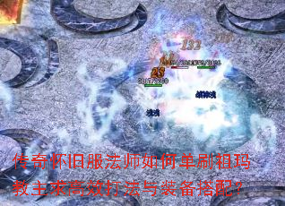 传奇怀旧服法师如何单刷祖玛教主求高效打法与装备搭配? 传奇怀旧服法师如何单刷祖玛教主求高效打法与装备搭配?
