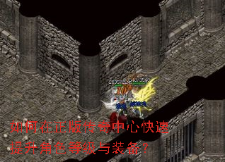 如何在正版传奇中心快速提升角色等级与装备? 如何在正版传奇中心快速提升角色等级与装备?