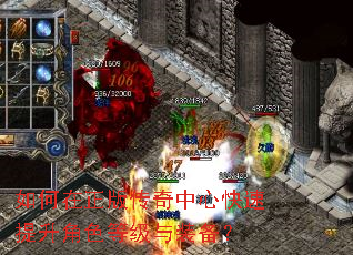如何在正版传奇中心快速提升角色等级与装备? 如何在正版传奇中心快速提升角色等级与装备?