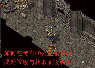 如何在传奇60公益服快速提升等级与获取顶级装备? 如何在传奇60公益服快速提升等级与获取顶级装备?