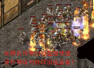 如何在传奇60公益服快速提升等级与获取顶级装备? 如何在传奇60公益服快速提升等级与获取顶级装备?