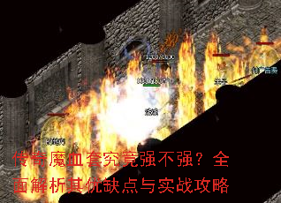 传奇魔血套究竟强不强?全面解析其优缺点与实战攻略 传奇魔血套究竟强不强?全面解析其优缺点与实战攻略