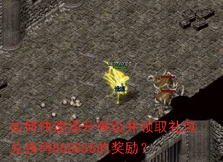 如何快速提升等级并领取礼包兑换码888888的奖励? 如何快速提升等级并领取礼包兑换码888888的奖励?