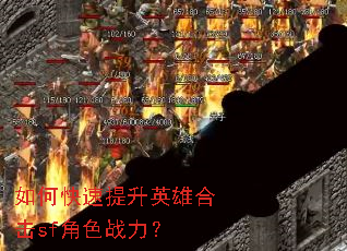 如何快速提升英雄合击sf角色战力? 如何快速提升英雄合击sf角色战力?