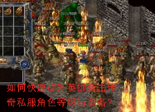 如何快速提升英雄合击传奇私服角色等级与装备? 如何快速提升英雄合击传奇私服角色等级与装备?