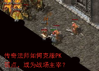 传奇法师如何克服PK弱点,成为战场主宰? 传奇法师如何克服PK弱点,成为战场主宰?