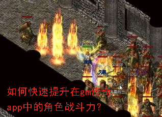 如何快速提升在gm传奇app中的角色战斗力? 如何快速提升在gm传奇app中的角色战斗力?