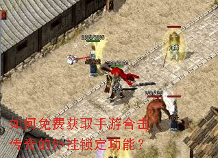 如何免费获取手游合击传奇的外挂锁定功能? 如何免费获取手游合击传奇的外挂锁定功能?
