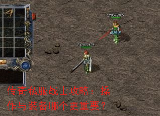传奇私服战士攻略:操作与装备哪个更重要? 传奇私服战士攻略:操作与装备哪个更重要?