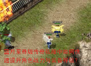 蓝月至尊版传奇私服中如何快速提升角色战力与装备等级? 蓝月至尊版传奇私服中如何快速提升角色战力与装备等级?