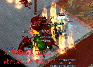 如何搭配队伍组合才能高效击败邪龙神? 如何搭配队伍组合才能高效击败邪龙神?