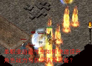 单职业逍遥传奇如何快速提升角色战力与获取稀有装备? 单职业逍遥传奇如何快速提升角色战力与获取稀有装备?