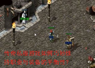 传奇私服游戏如何巧妙维持职业与装备的平衡性? 传奇私服游戏如何巧妙维持职业与装备的平衡性?