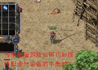 传奇私服游戏如何巧妙维持职业与装备的平衡性? 传奇私服游戏如何巧妙维持职业与装备的平衡性?