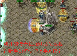 刚开的传奇私服网站怎么找?新手如何快速上手攻略? 刚开的传奇私服网站怎么找?新手如何快速上手攻略?