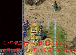 如何彻底封挂?戦狼单职业微变打金新时代2月21日9点30开放公益服攻略详解 如何彻底封挂?戦狼单职业微变打金新时代2月21日9点30开放公益服攻略详解