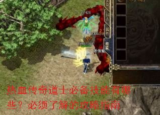 热血传奇道士必备技能有哪些?必须了解的攻略指南 热血传奇道士必备技能有哪些?必须了解的攻略指南