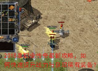 2018单职业传奇最新攻略,如何快速提升战力与获取稀有装备? 2018单职业传奇最新攻略,如何快速提升战力与获取稀有装备?
