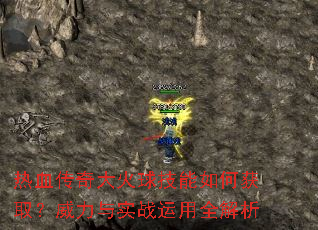 热血传奇大火球技能如何获取?威力与实战运用全解析 热血传奇大火球技能如何获取?威力与实战运用全解析